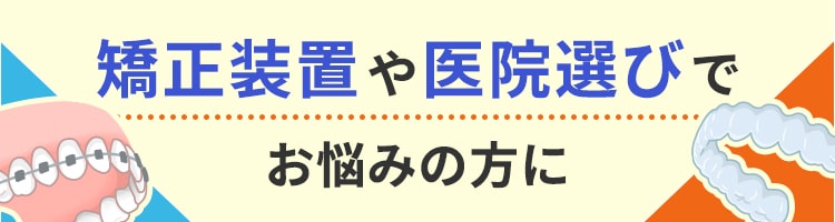矯正装置や医院選びでお悩みの方に